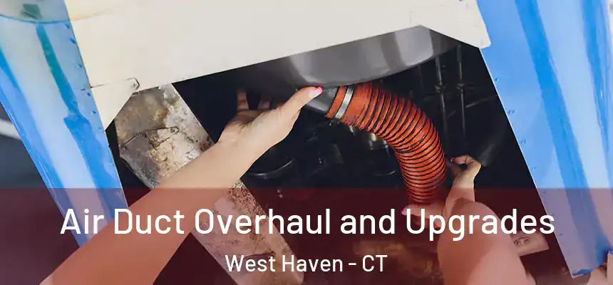 Air Duct Overhaul and Upgrades West Haven - CT